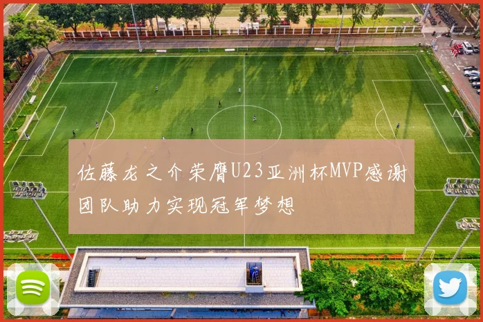 佐藤龙之介荣膺U23亚洲杯MVP感谢团队助力实现冠军梦想