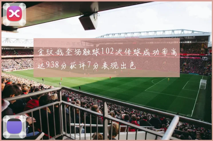 金玟哉全场触球102次传球成功率高达938分获评7分表现出色