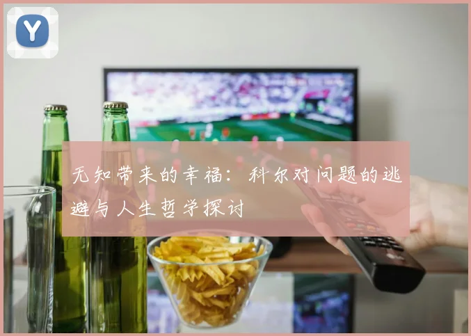 无知带来的幸福：科尔对问题的逃避与人生哲学探讨