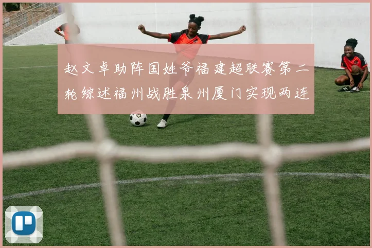 赵文卓助阵国姓爷福建超联赛第二轮综述福州战胜泉州厦门实现两连胜
