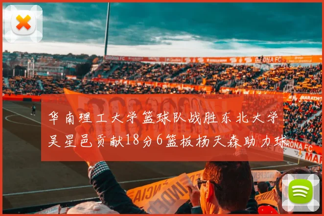 华南理工大学篮球队战胜东北大学吴星邑贡献18分6篮板杨天森助力球队获胜