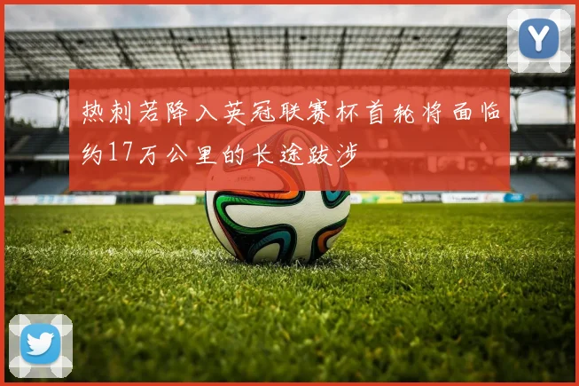热刺若降入英冠联赛杯首轮将面临约17万公里的长途跋涉