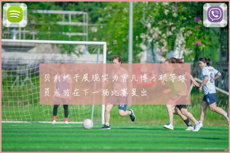 贝利终于展现实力曾凡博方硕等球员或将在下一场比赛复出