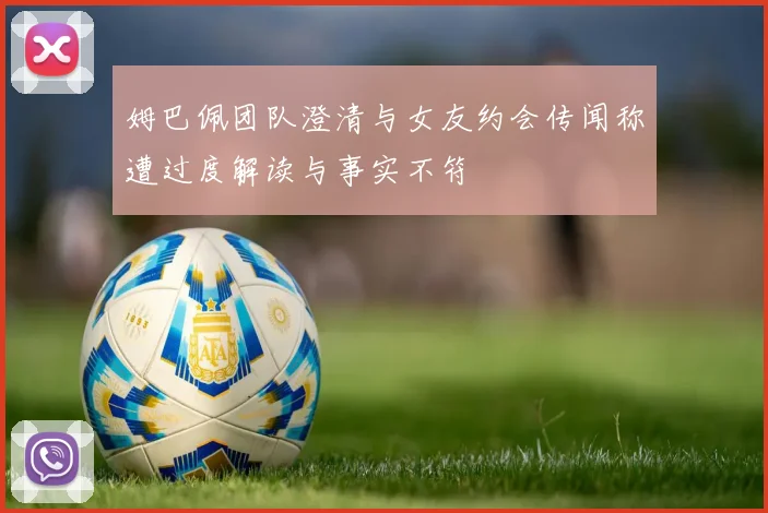 姆巴佩团队澄清与女友约会传闻称遭过度解读与事实不符