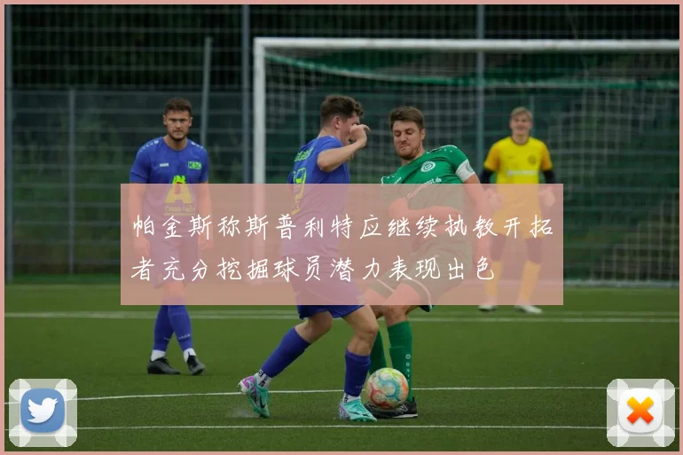 帕金斯称斯普利特应继续执教开拓者充分挖掘球员潜力表现出色